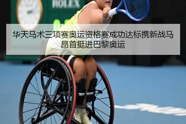 华天马术三项赛奥运资格赛成功达标携新战马昂首挺进巴黎奥运