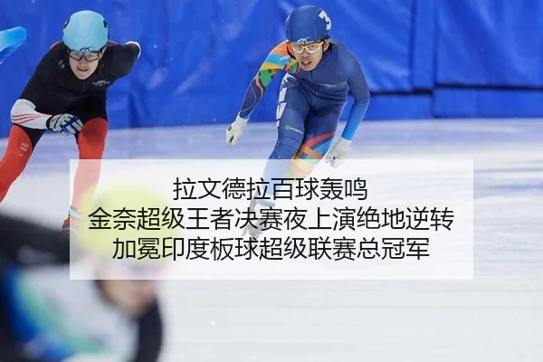 拉文德拉百球轰鸣 金奈超级王者决赛夜上演绝地逆转 加冕印度板球超级联赛总冠军